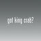 Decal Savers TM Got King Crab -die Cut - Vinyl- Die Cut Decal Bumper Sticker