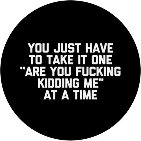 PopSockets Swappable PopGrip, You Take It One "Are You Fucking Kidding Me" At A Time Funny