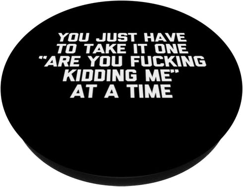 You Take It One "Are You Fucking Kidding Me" At A Time Funny PopSockets Swappable PopGrip