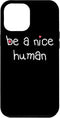 BE A NICE HUMAN Kind Good Person Case for iPhone 13 Pro Max