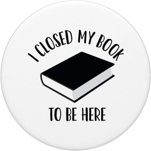 I Closed My Book to Be Here, Funny Book Lover Reader PopSockets Swappable PopGrip