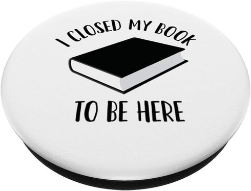 I Closed My Book to Be Here, Funny Book Lover Reader PopSockets Swappable PopGrip