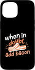 Funny Bacon Designs For Bacon Lovers When In Doubt Add Bacon Case for iPhone 15