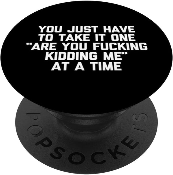 PopSockets Swappable PopGrip, You Take It One "Are You Fucking Kidding Me" At A Time Funny