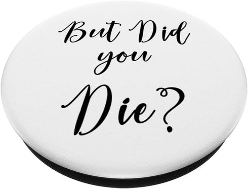 But Did You Die Black and White Sarcastic Funny Humor PopSockets PopGrip: Swappable Grip for Phones & Tablets