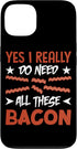 Yes I Really Do Need All These Bacon Pig Meat Gift Yes I Really Do Need All These Bacon Case for iPhone 13