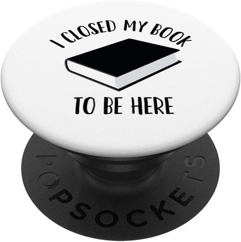 I Closed My Book to Be Here, Funny Book Lover Reader PopSockets Swappable PopGrip