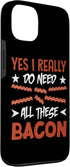 Yes I Really Do Need All These Bacon Pig Meat Gift 13 Yes I Really Do Need All These Bacon Case for iPhone